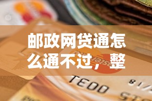 邮政网贷通怎么通不过，整合5个逾期贷款平台