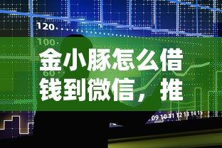 金小豚怎么借钱到微信，推荐5个好下款的借款平台2025
