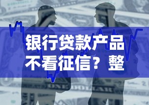 银行贷款产品不看征信？整合五个贷款好做不看征信的软件