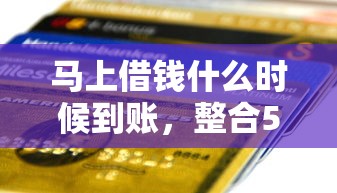 马上借钱什么时候到账，整合5个不上征信的贷款口子