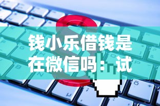 钱小乐借钱是在微信吗：试试这5个贷款平台网