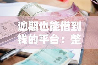 逾期也能借到钱的平台：整合五个十大正规网贷平台排名不分先后