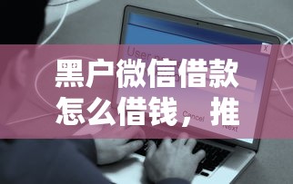 黑户微信借款怎么借钱，推荐五个平台借钱快速安全容易通过