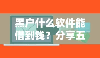 黑户什么软件能借到钱？分享五个黑名单平台可以贷款