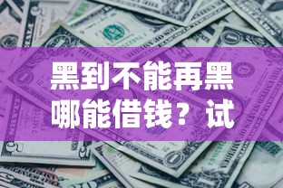 黑到不能再黑哪能借钱？试试这5个十大良心贷款平台推荐