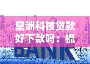 鼎洲科技贷款好下款吗：梳理五个低利率的贷款软件