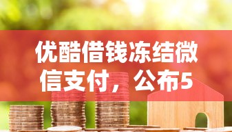 优酷借钱冻结微信支付，公布5个借钱的平台