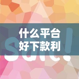 什么平台好下款利息低:推荐5个最容易通过的借款平台 什么平台好下款利息低:推荐5个最容易通过的借款平台