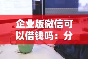 企业版微信可以借钱吗：分享5个借4万分48期平台