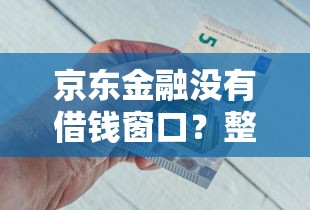 京东金融没有借钱窗口？整合5个不查流水的小额度贷款口子