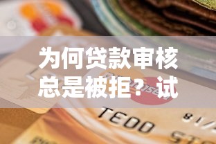 为何贷款审核总是被拒？试试这五个逾期严重负债高能下款的平台