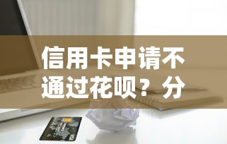 信用卡申请不通过花呗？分享5个未成年小额贷款平台