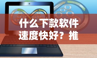 什么下款软件速度快好？推荐5个黑户口子找不到下载