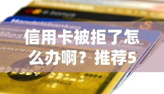 信用卡被拒了怎么办啊？推荐5个高中生贷款平台