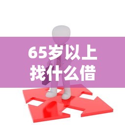 65岁以上找什么借钱：公布五个16岁贷款平台