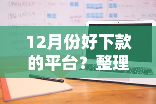 12月份好下款的平台？整理5个征信差能下款的平台