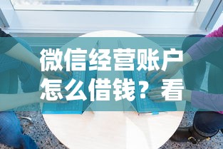 微信经营账户怎么借钱？看看这五个十大良心贷款平台利息低一点
