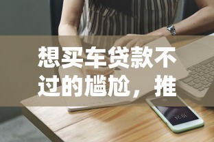 想买车贷款不过的尴尬，推荐5个贷款平台合作