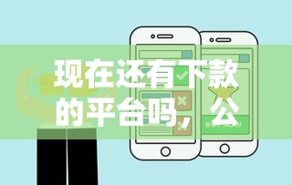 现在还有下款的平台吗，公布五个2025比较好下款的借款平台