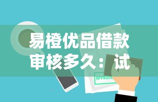 易橙优品借款审核多久：试试这五个什么贷款平台容易通过