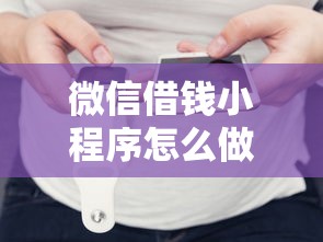 微信借钱小程序怎么做？罗列五个最快下款的贷款平台