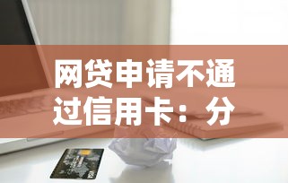 网贷申请不通过信用卡：分享五个黑户需要2万可以在借款平台借款