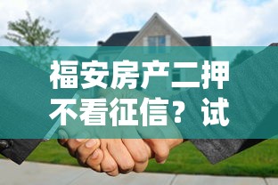 福安房产二押不看征信？试试这5个1500必下口子