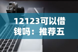 12123可以借钱吗:推荐五个小额贷款不查征信的软件 12123可以借钱吗:推荐五个小额贷款不查征信的软件