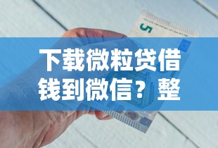 下载微粒贷借钱到微信？整理5个综合评分不足也能借钱的平台