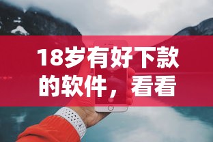 18岁有好下款的软件，看看这5个最快下款的贷款平台