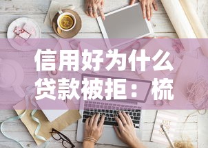 信用好为什么贷款被拒：梳理五个什么软件借钱最快通过利息低