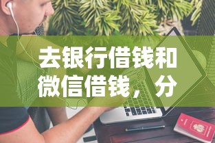 去银行借钱和微信借钱，分享五个什么贷款不上征信平台
