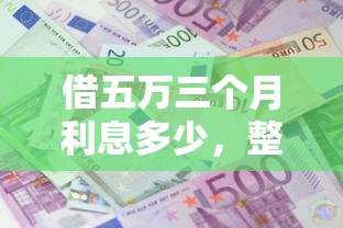 借五万三个月利息多少，整理五个大额度贷款平台