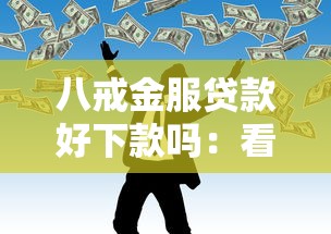 八戒金服贷款好下款吗：看看这五个网贷容易下款18岁的口子