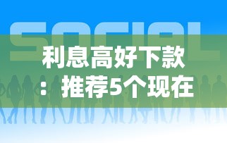 利息高好下款：推荐5个现在平台好借钱