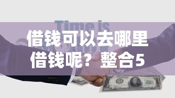 借钱可以去哪里借钱呢？整合5个有没有正规的贷款平台