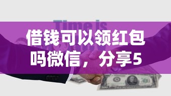 借钱可以领红包吗微信，分享5个微信平台借钱可靠