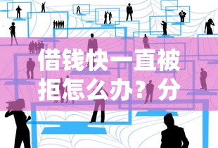 借钱快一直被拒怎么办？分享5个好借的贷款平台