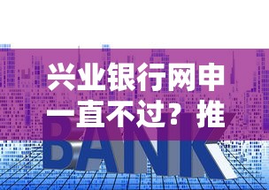 兴业银行网申一直不过？推荐五个十大良心贷款平台推荐
