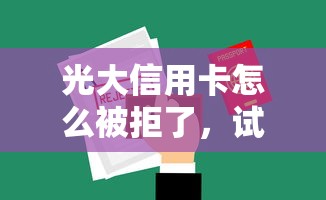 光大信用卡怎么被拒了，试试这五个借钱平台100%通过