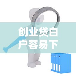 创业贷白户容易下款吗,整理五个秒批网贷轻松贷的口子 创业贷白户容易下款吗,整理五个秒批网贷轻松贷的口子