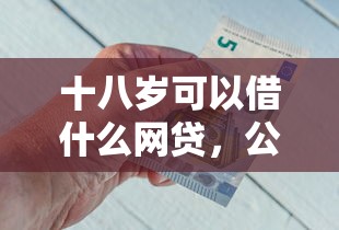 十八岁可以借什么网贷，公布五个网贷利率低的平台