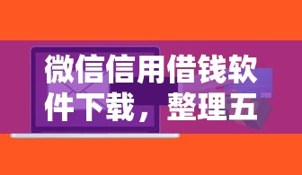微信信用借钱软件下载，整理五个黑户能下款的借款平台