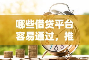 哪些借贷平台容易通过，推荐五个黑户成功获取大额贷款的软件
