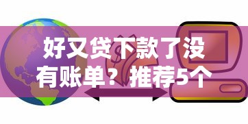 好又贷下款了没有账单？推荐5个网络小额贷款平台