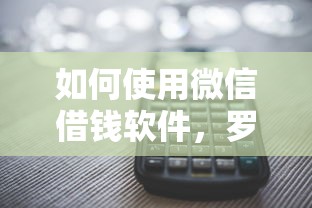 如何使用微信借钱软件，罗列五个多个平台被拒还可借钱的软件