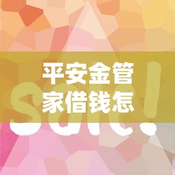 平安金管家借钱怎么用？公布五个贷款经理平台