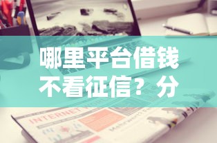 哪里平台借钱不看征信？分享五个靠谱借钱利器