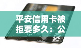 平安信用卡被拒要多久：公布5个平台借钱靠谱