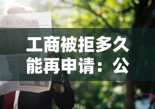 工商被拒多久能再申请：公布五个借钱的平台100%能借到18周岁
